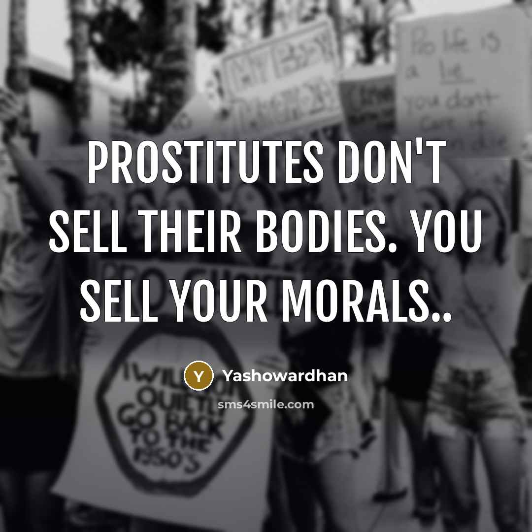 “Prostitutes don't sell their bodies. You sell your morals..…” quote by Yashowardhan