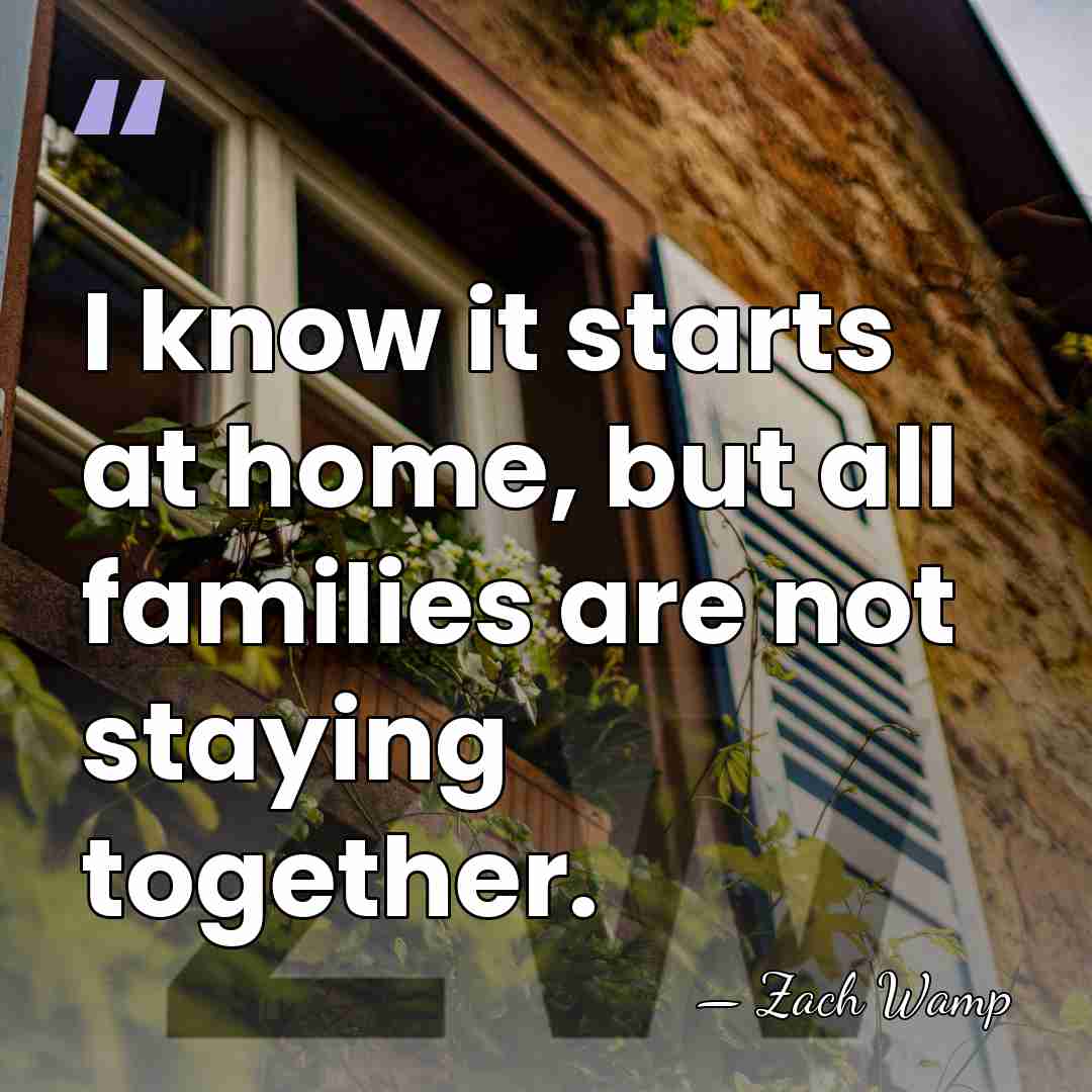 I know it starts at home, but all families are not staying&hellip; - Zach Wamp