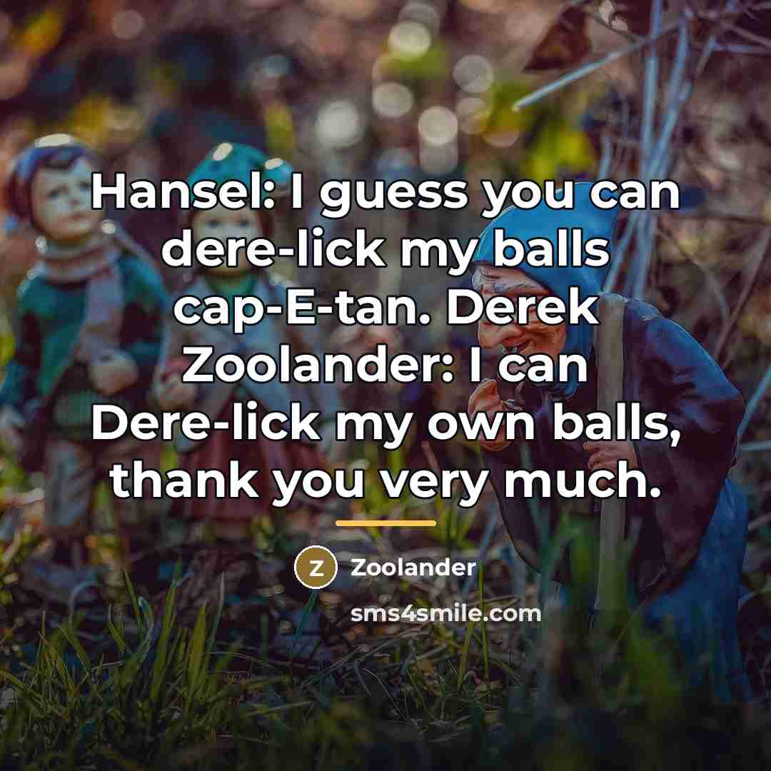 “Hansel: I guess you can dere-lick my balls cap-E-tan. Derek…” quote by Zoolander