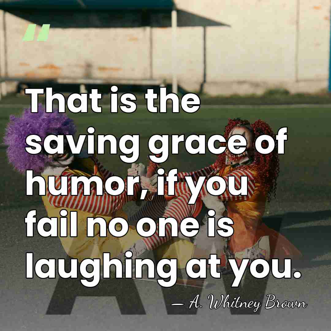 That is the saving grace of humor, if you fail no one&hellip; - A. Whitney Brown