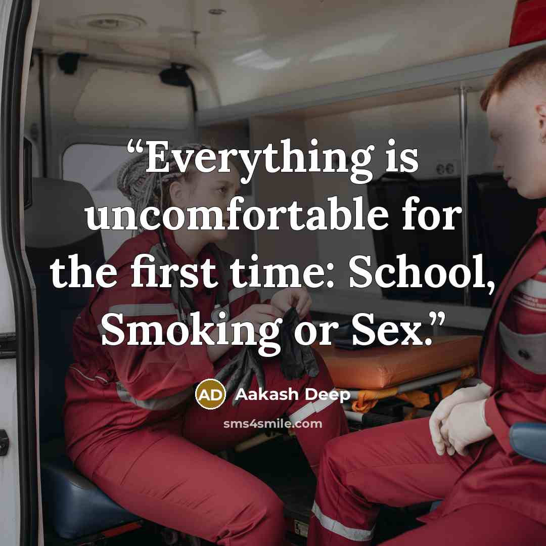 “Everything is uncomfortable for the first time: School, Smoking or Sex.” quote by Aakash Deep