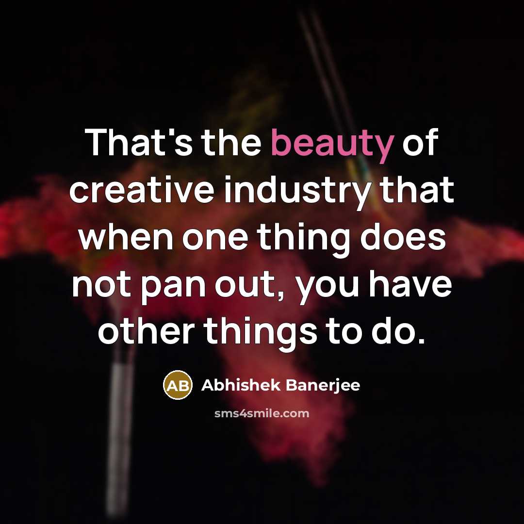 “That's the beauty of creative industry that when one thing…” quote by Abhishek Banerjee