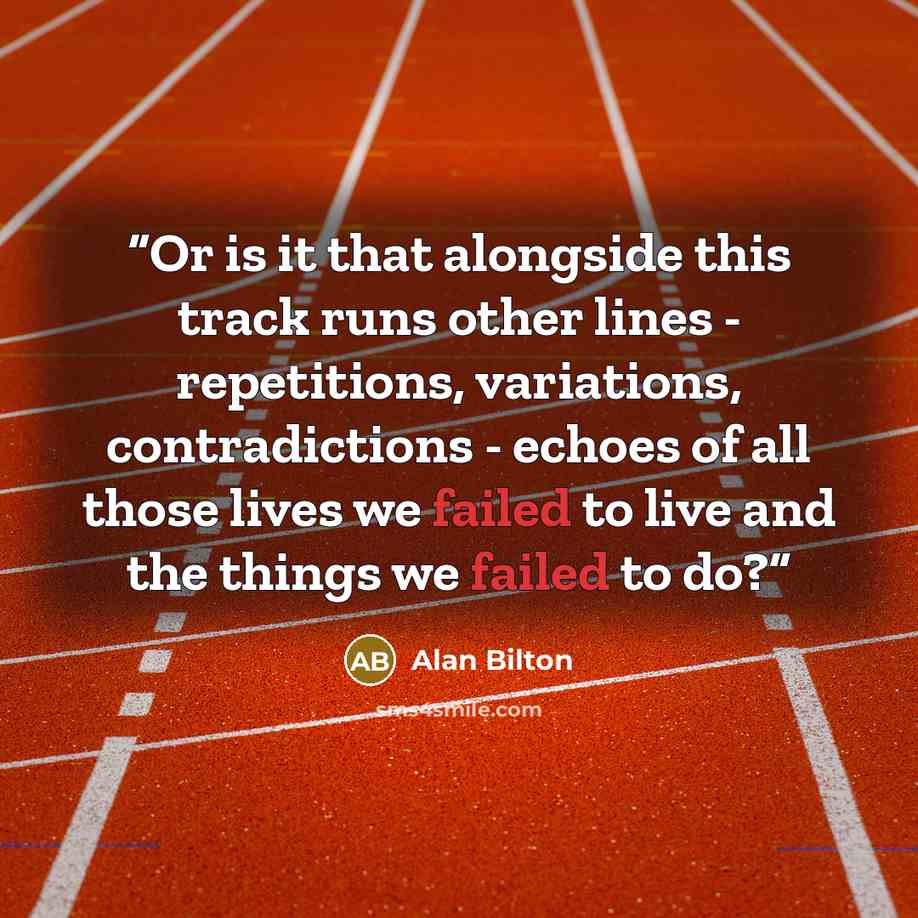 “Or is it that alongside this track runs other lines - repetitions, variations, contradictions - echoes of all those lives we failed to live and the things we failed to do?” quote by Alan Bilton