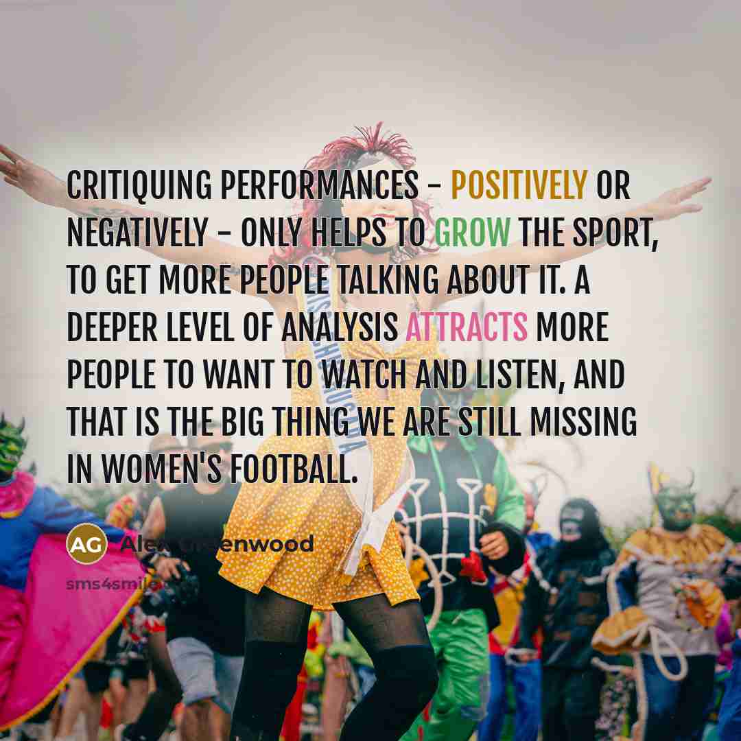 “Critiquing performances - positively or negatively - only helps to…” quote by Alex Greenwood