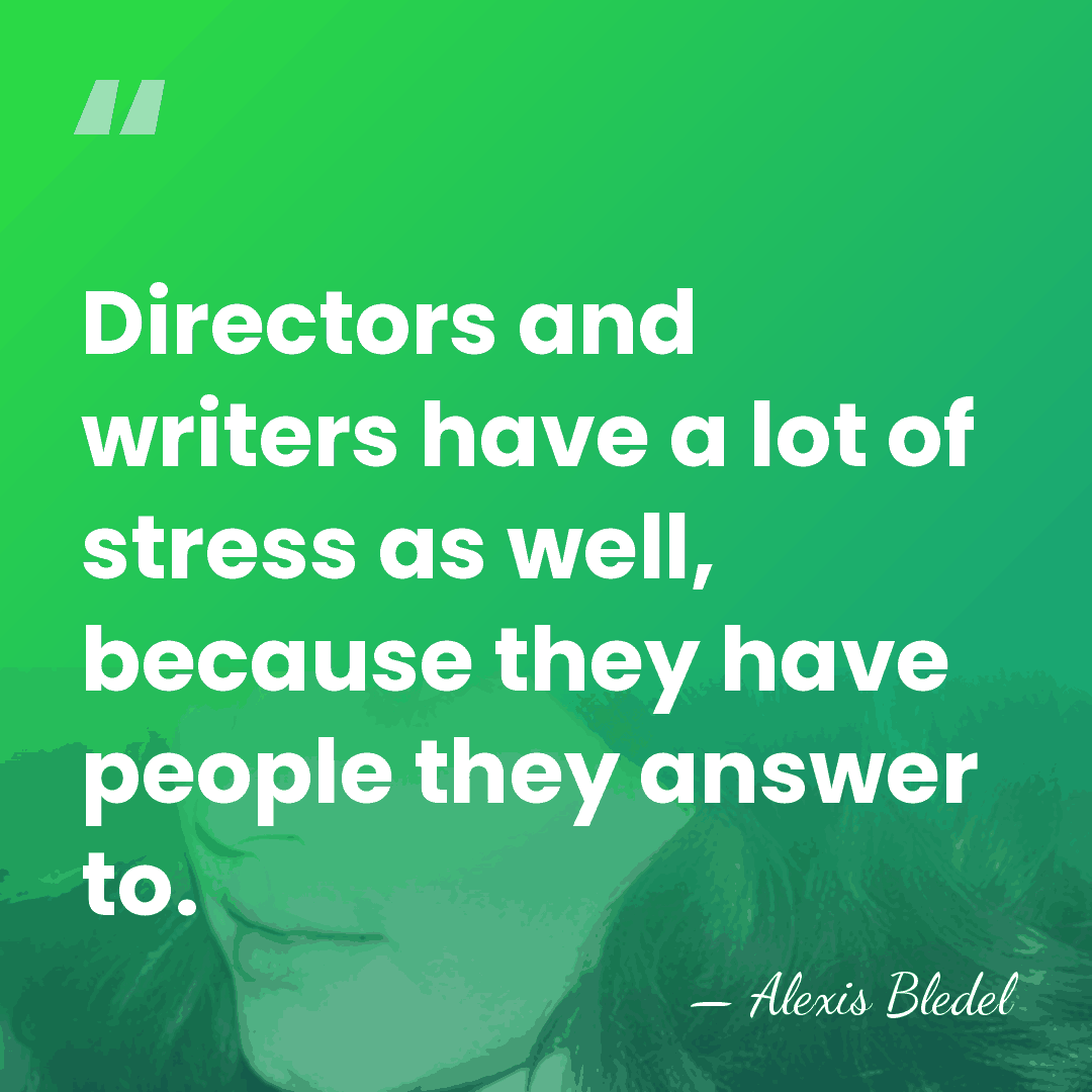 Directors and writers have a lot of stress as well, because they&hellip; - Alexis Bledel
