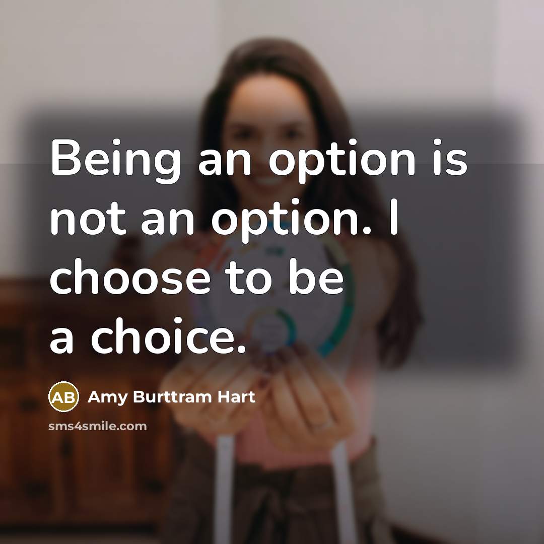 “Being an option is not an option. I choose to be a choice.” quote by Amy Burttram Hart
