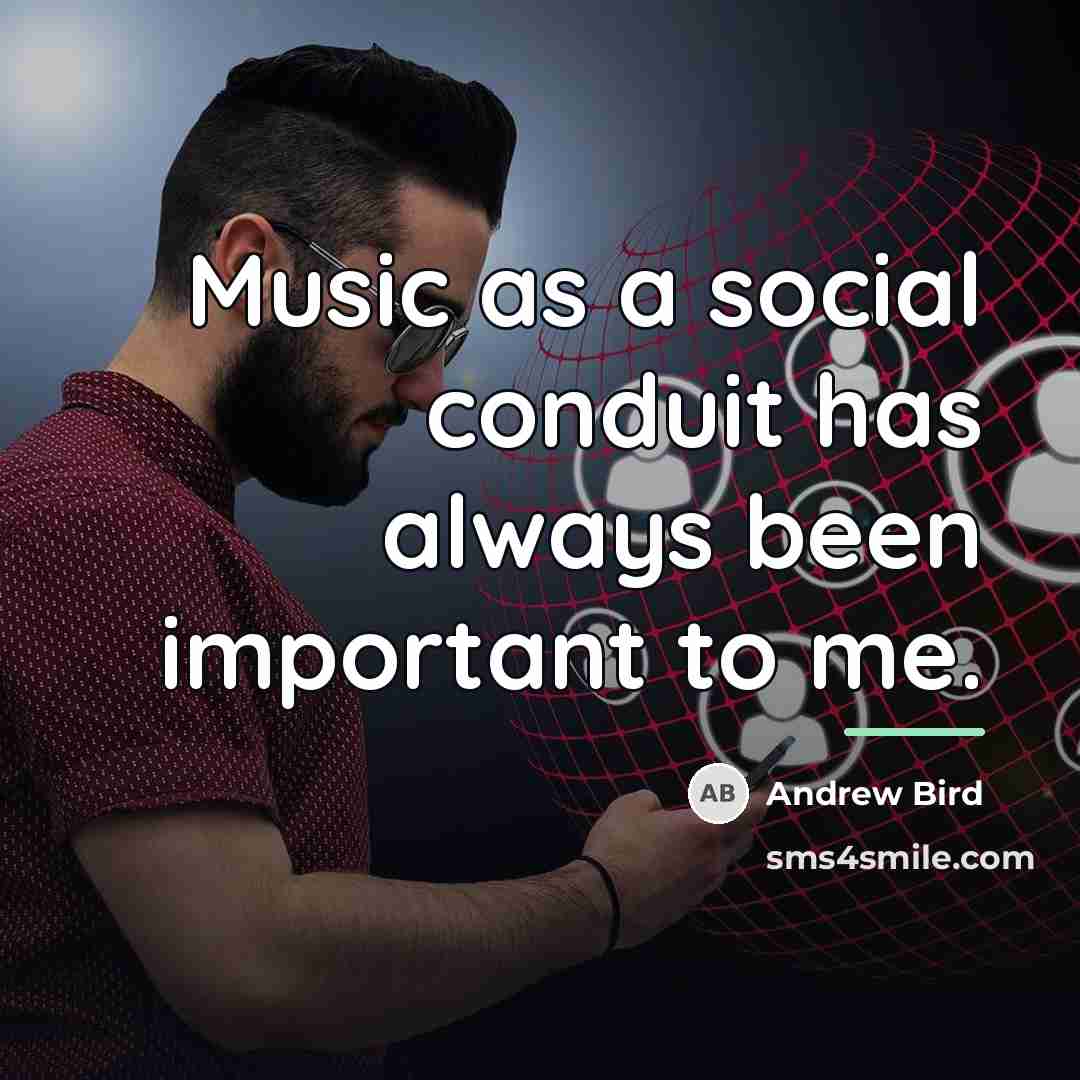 “Music as a social conduit has always been important to…” quote by Andrew Bird