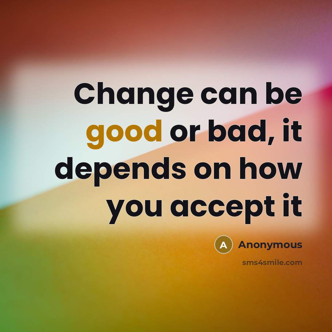“Change can be good or bad, it depends on how you accept it” quote by Anonymous