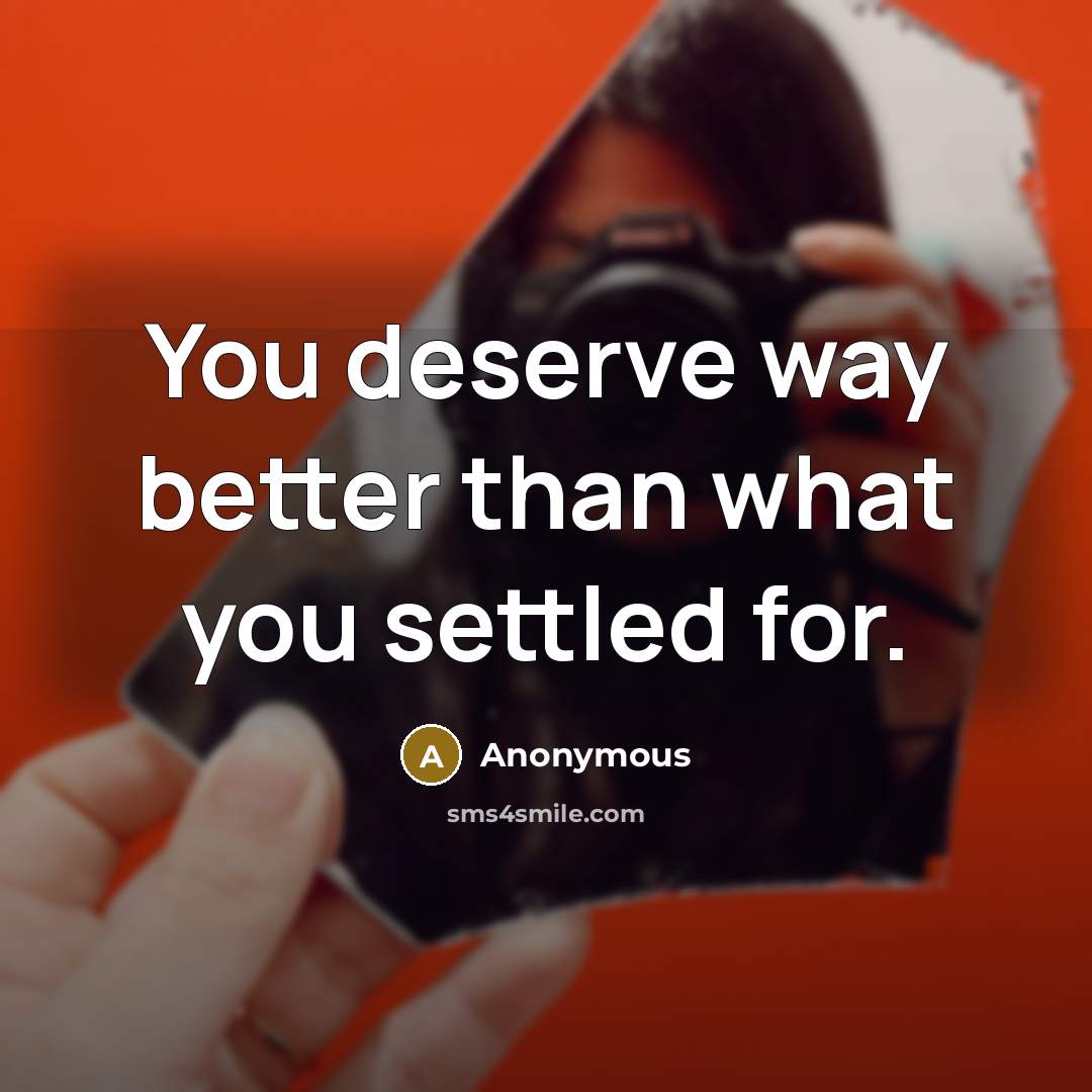 “You deserve way better than what you settled for.…” quote by Anonymous