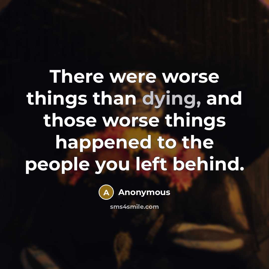 “There were worse things than dying, and those worse things…” quote by Anonymous
