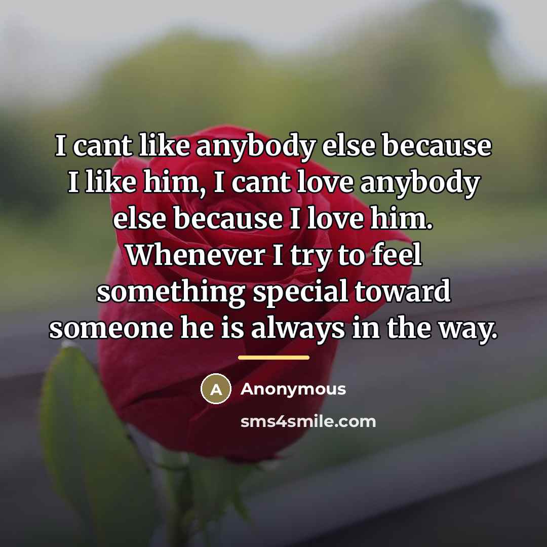 “I cant like anybody else because I like him, I…” quote by Anonymous