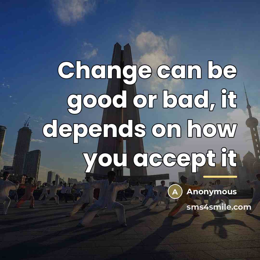 “Change can be good or bad, it depends on how…” quote by Anonymous