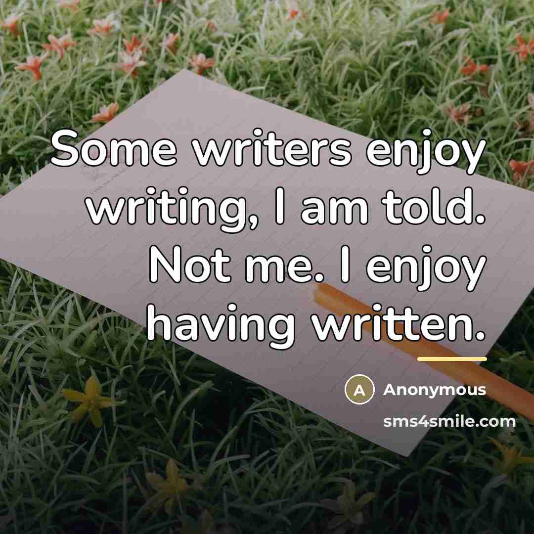 “Some writers enjoy writing, I am told. Not me. I…” quote by Anonymous