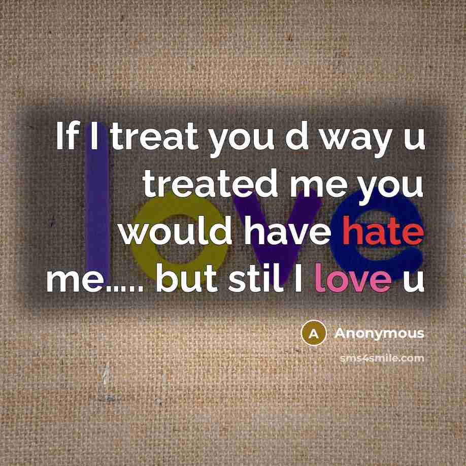 “If I treat you d way u treated me you would have hate me….. but stil I love u” quote by Anonymous