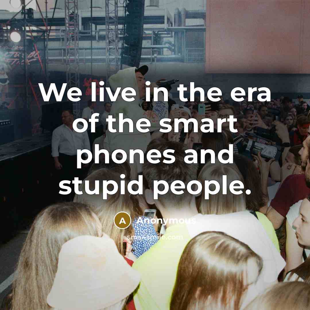 “We live in the era of the smart phones and…” quote by Anonymous