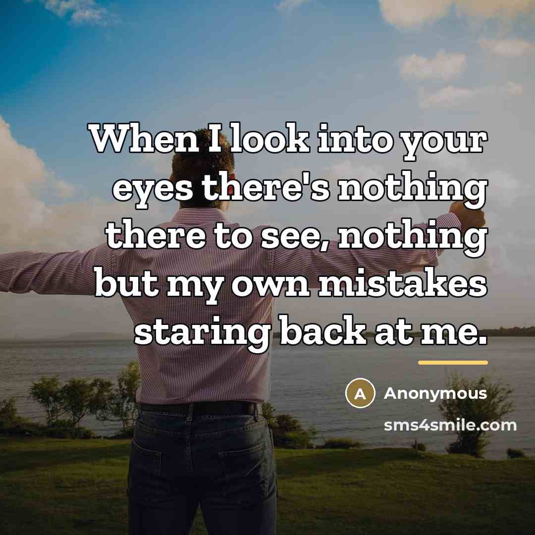 “When I look into your eyes there's nothing there to…” quote by Anonymous