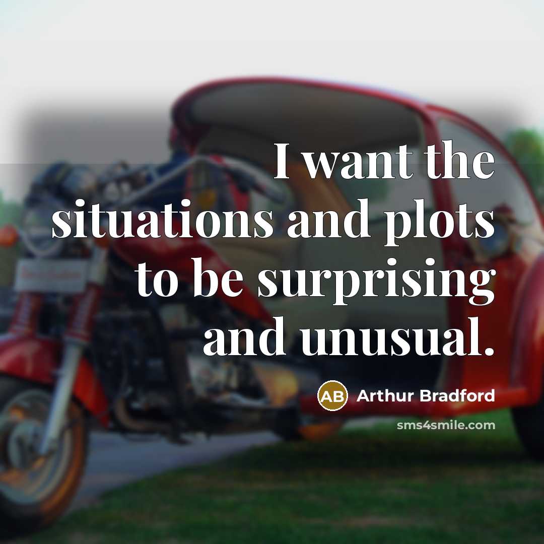 “I want the situations and plots to be surprising and…” quote by Arthur Bradford