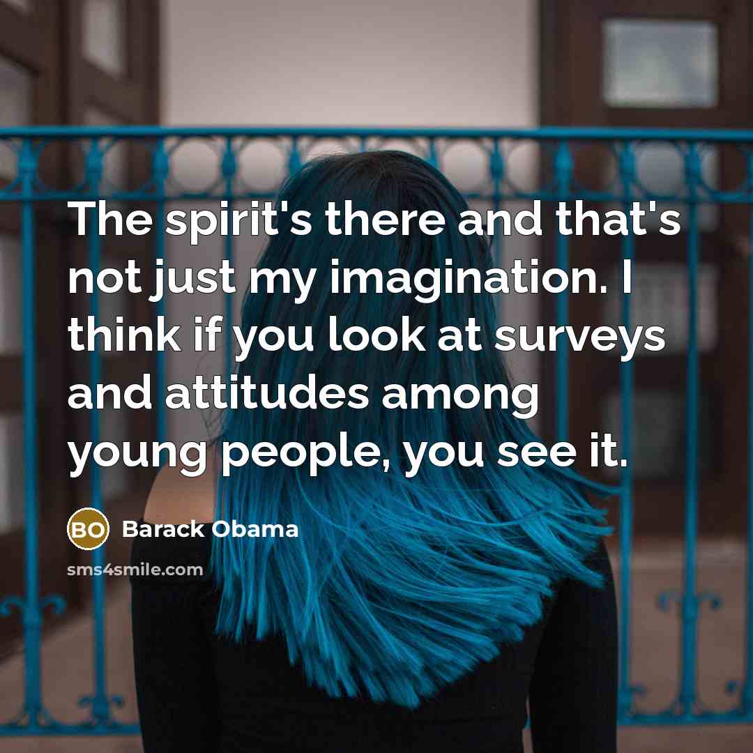 “The spirit's there and that's not just my imagination. I…” quote by Barack Obama