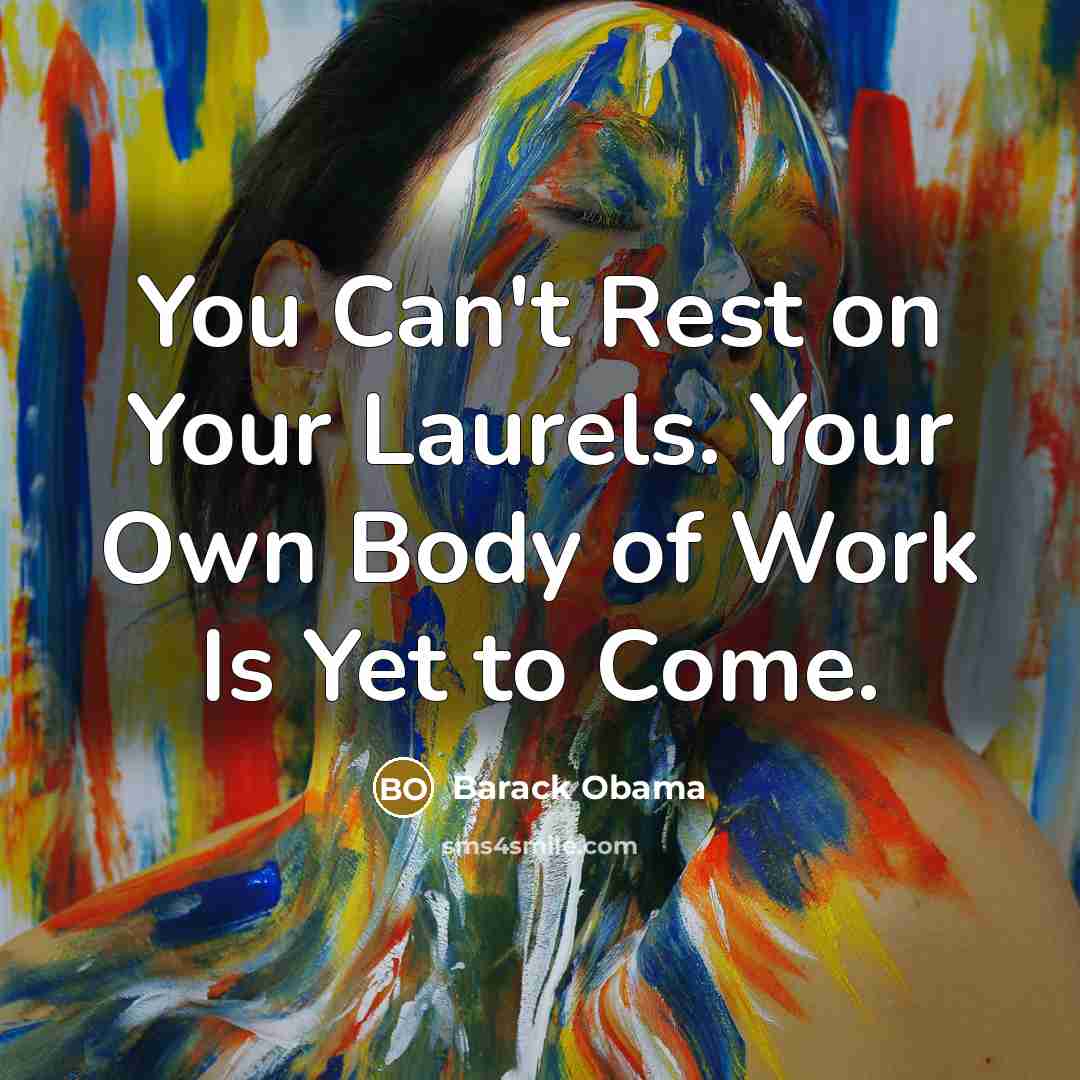“You Can't Rest on Your Laurels. Your Own Body of…” quote by Barack Obama