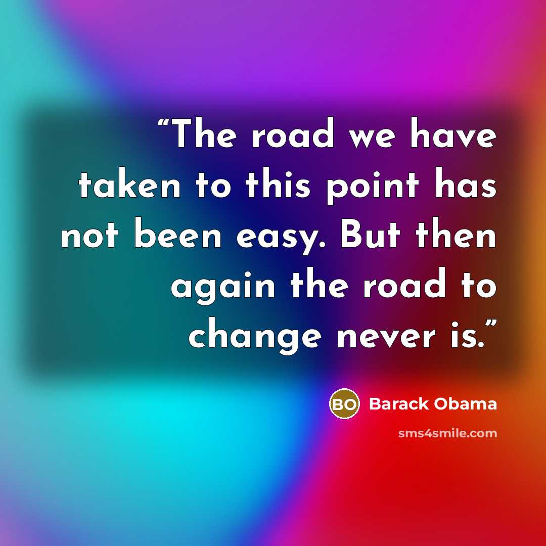 “The road we have taken to this point has not been easy. But then again the road to change never is.” quote by Barack Obama