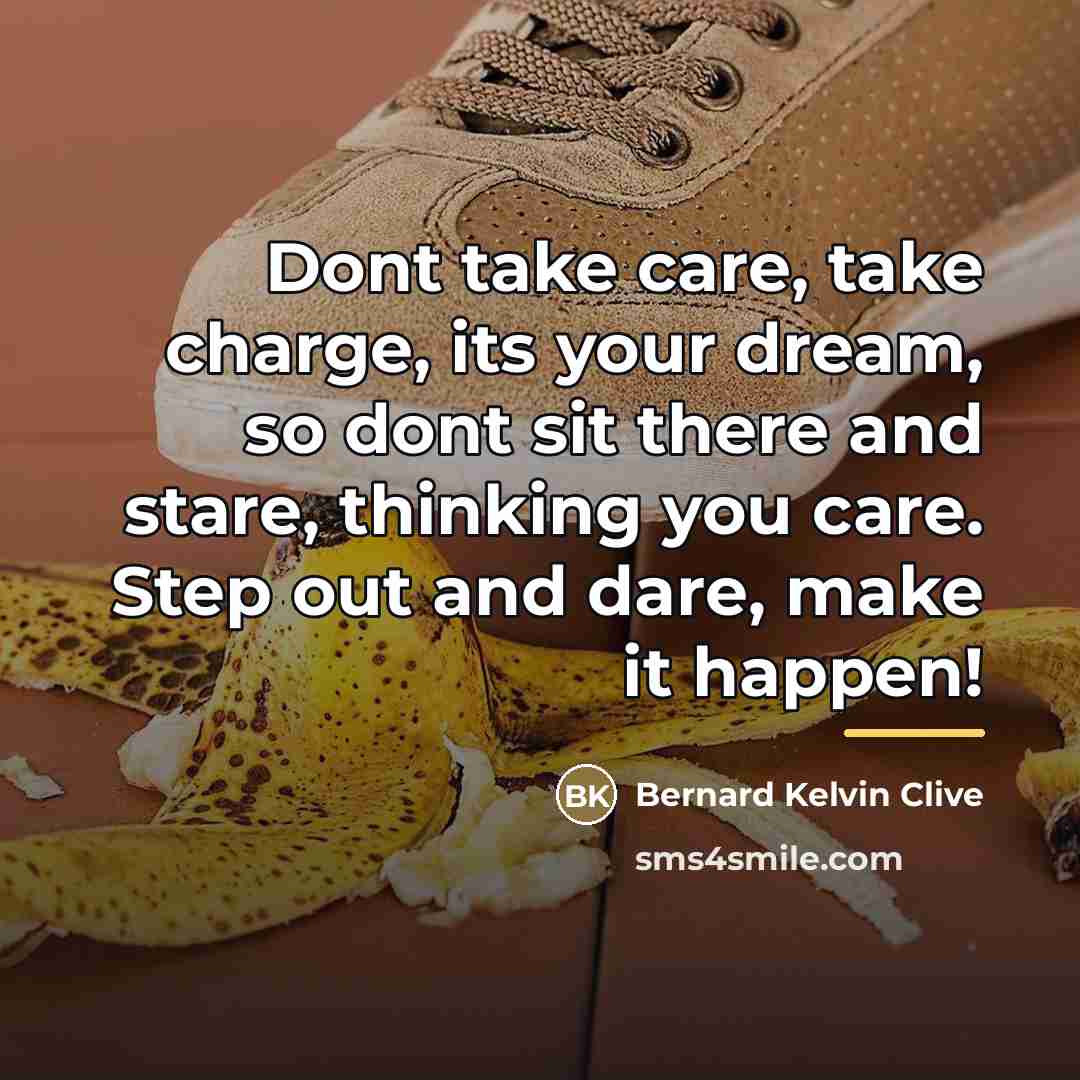“Dont take care, take charge, its your dream, so dont…” quote by Bernard Kelvin Clive