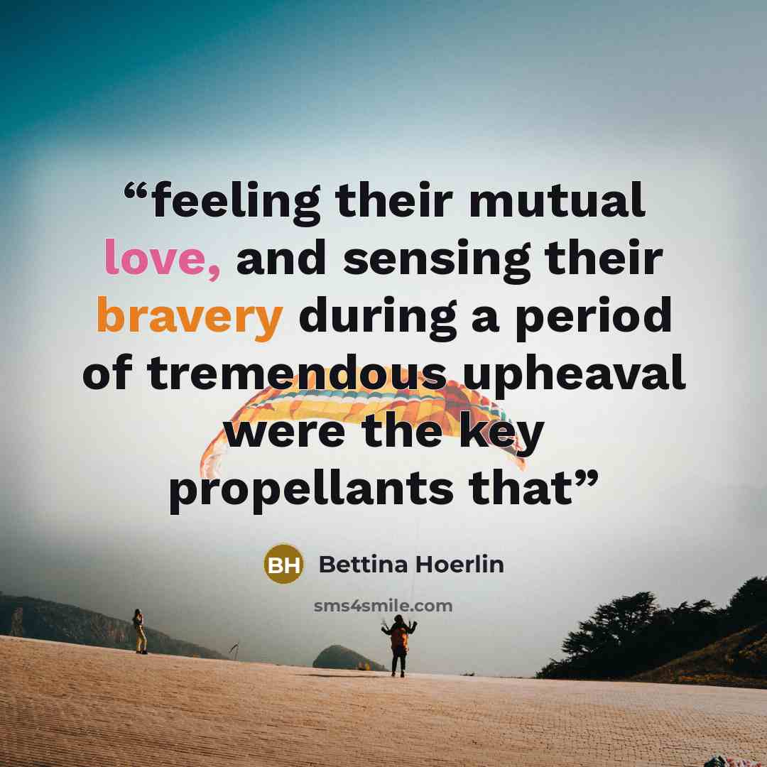 “feeling their mutual love, and sensing their bravery during a period of tremendous upheaval were the key propellants that” quote by Bettina Hoerlin