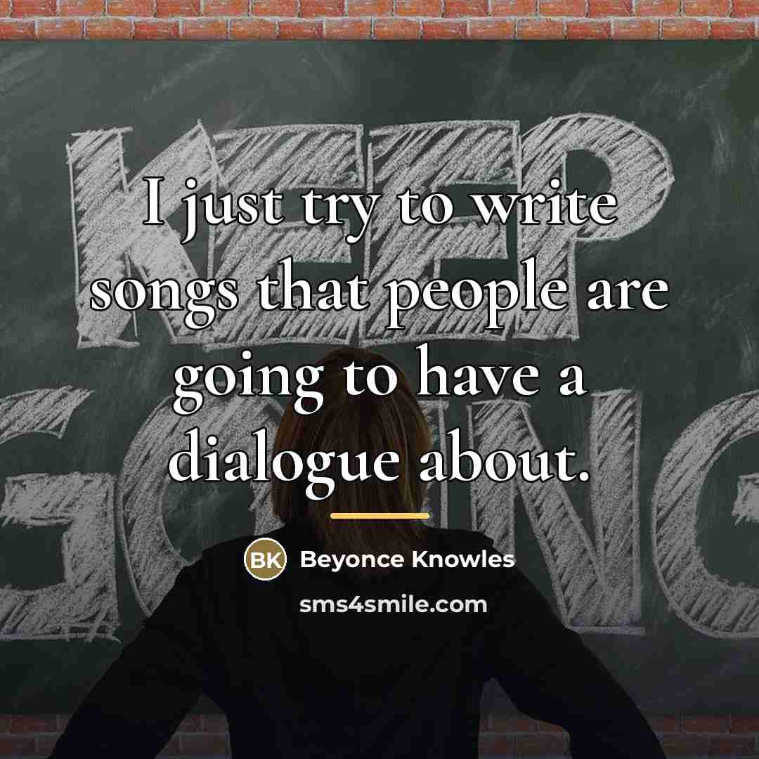 “I just try to write songs that people are going…” quote by Beyonce Knowles