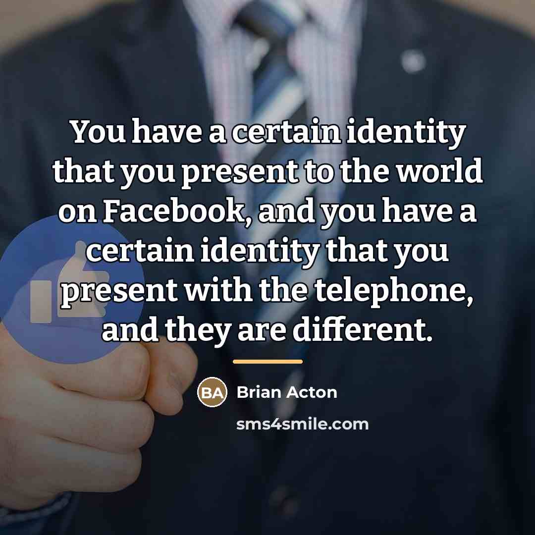 “You have a certain identity that you present to the…” quote by Brian Acton