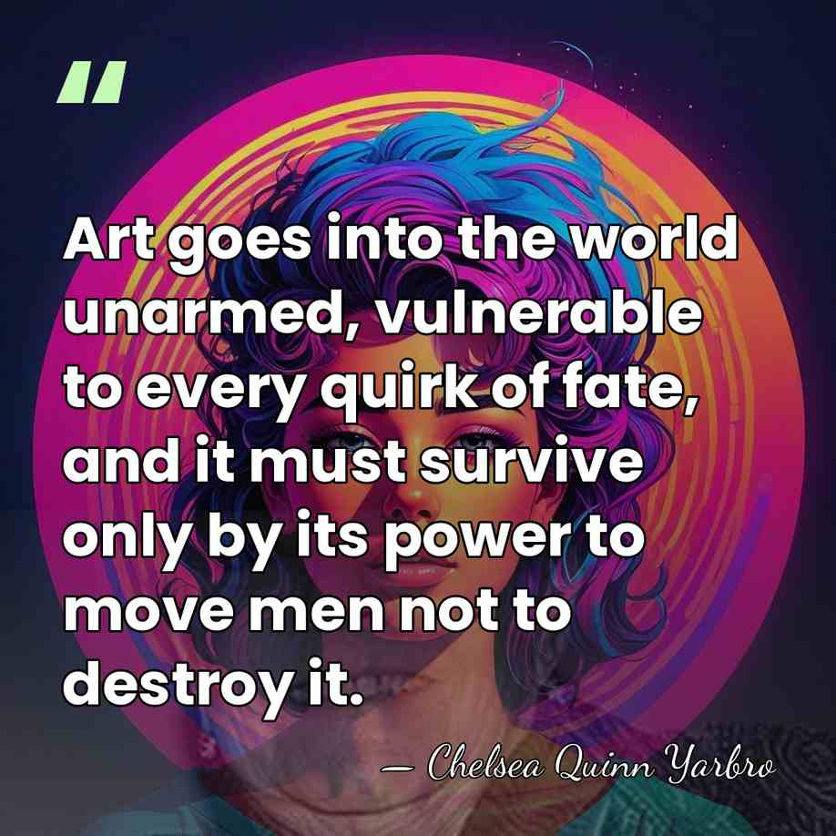 Art goes into the world unarmed, vulnerable to every quirk of fate,&hellip; - Chelsea Quinn Yarbro