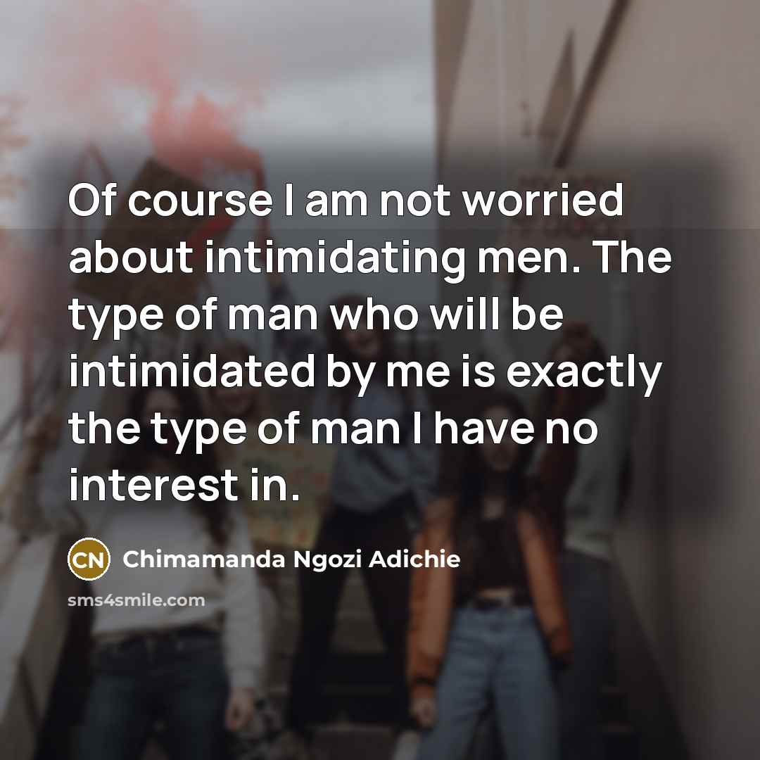 “Of course I am not worried about intimidating men. The…” quote by Chimamanda Ngozi Adichie