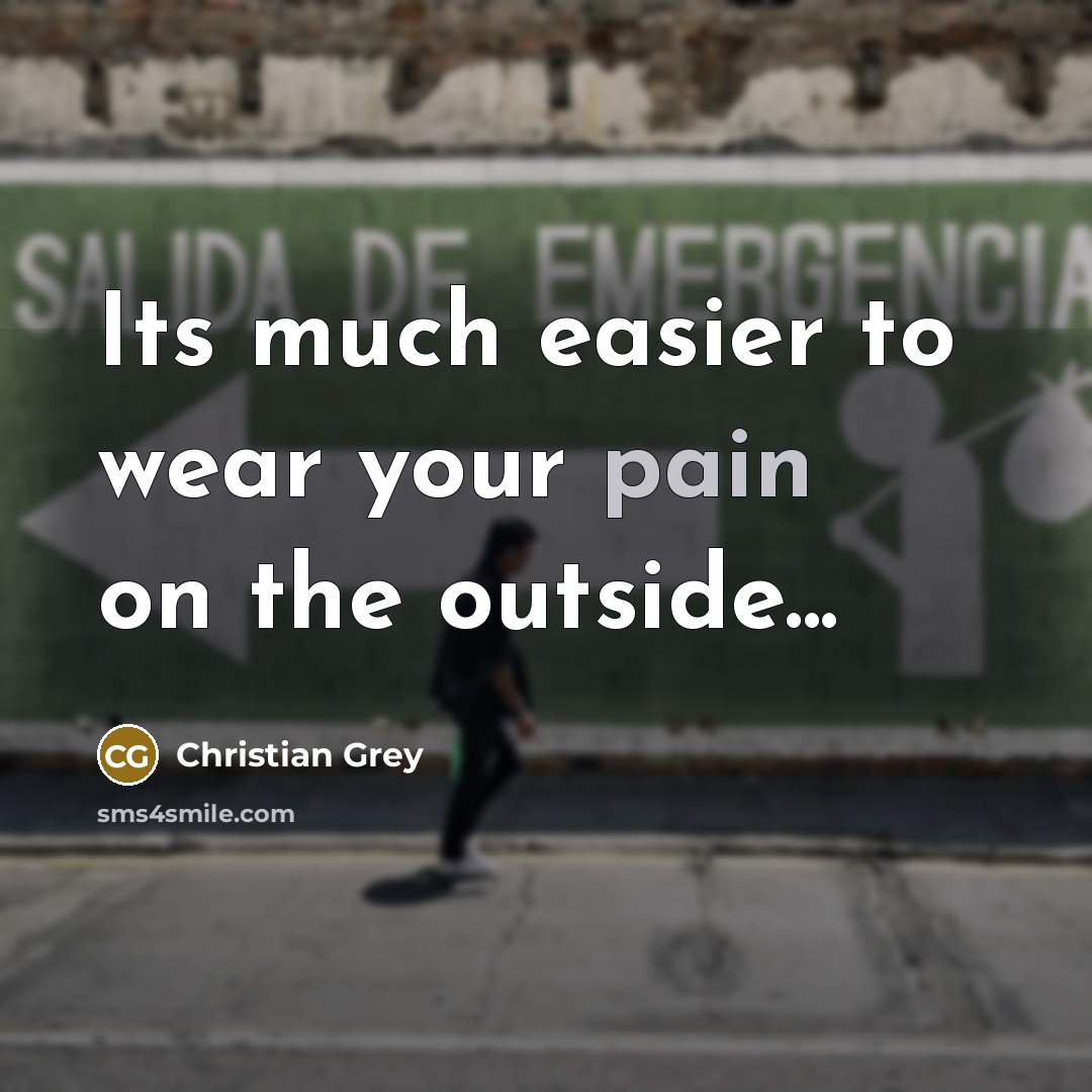 “Its much easier to wear your pain on the outside...” quote by Christian Grey