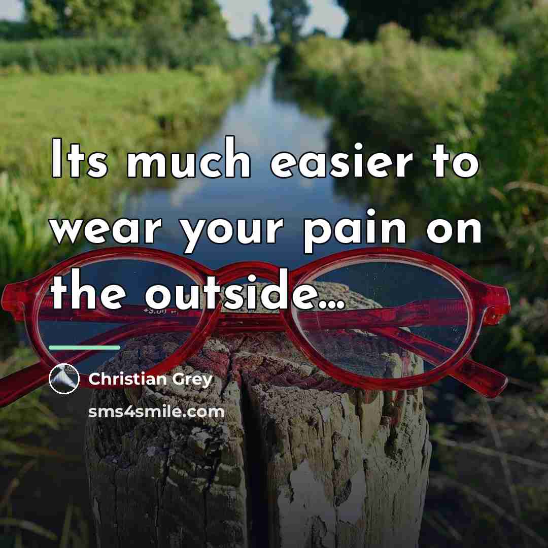 “Its much easier to wear your pain on the outside...…” quote by Christian Grey