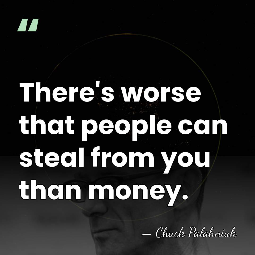 There's worse that people can steal from you than money. - Chuck Palahniuk