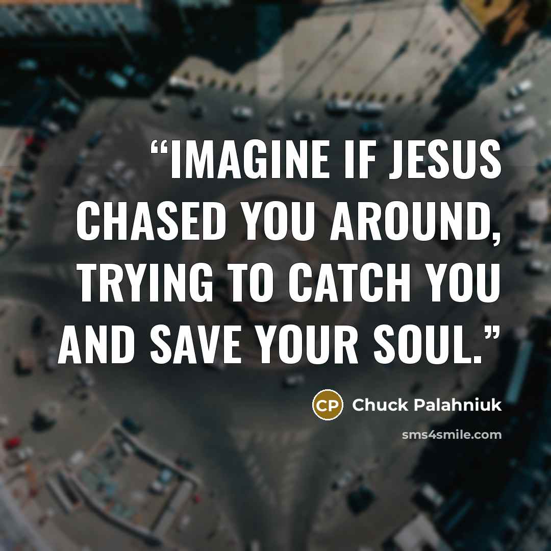 “Imagine if Jesus chased you around, trying to catch you and save your soul.” quote by Chuck Palahniuk