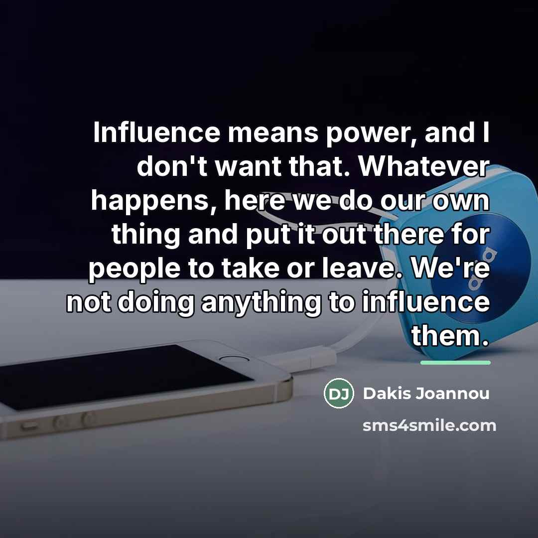 “Influence means power, and I don't want that. Whatever happens,…” quote by Dakis Joannou