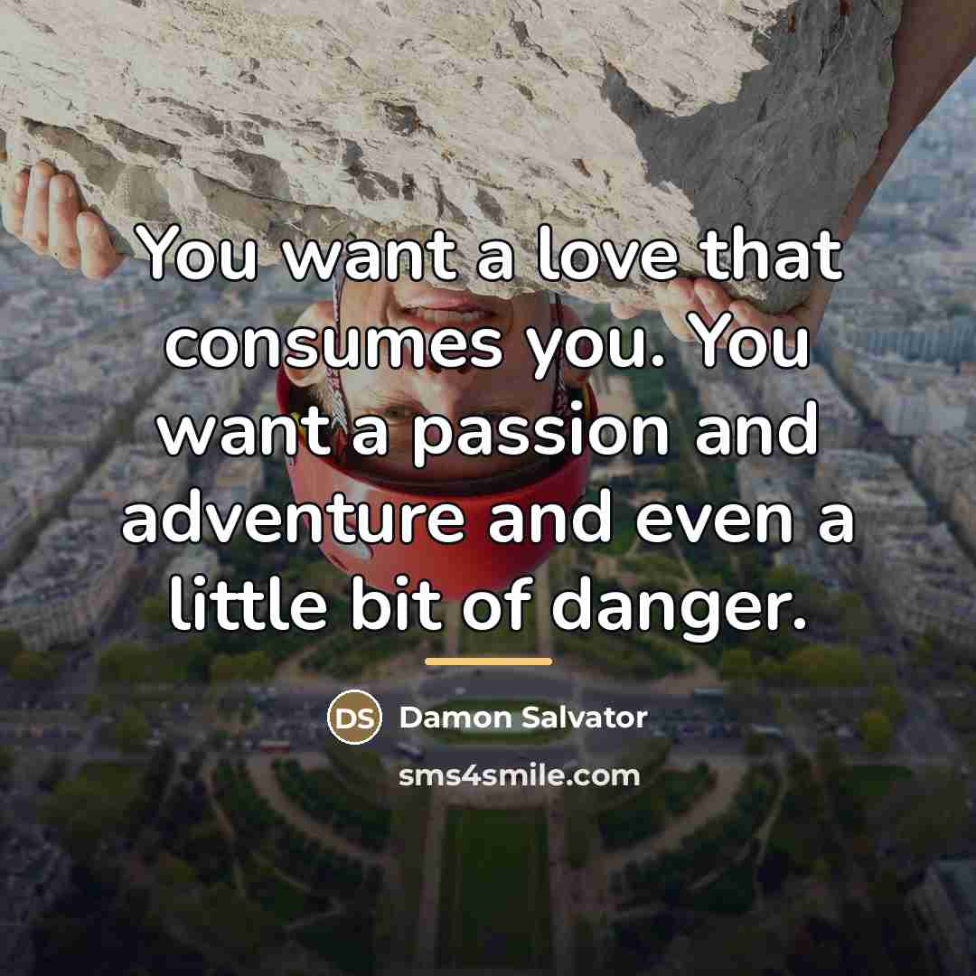“You want a love that consumes you. You want a…” quote by Damon Salvator