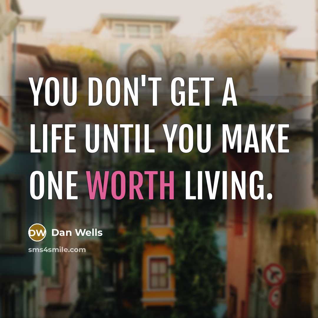 “You don't get a life until you make one worth…” quote by Dan Wells