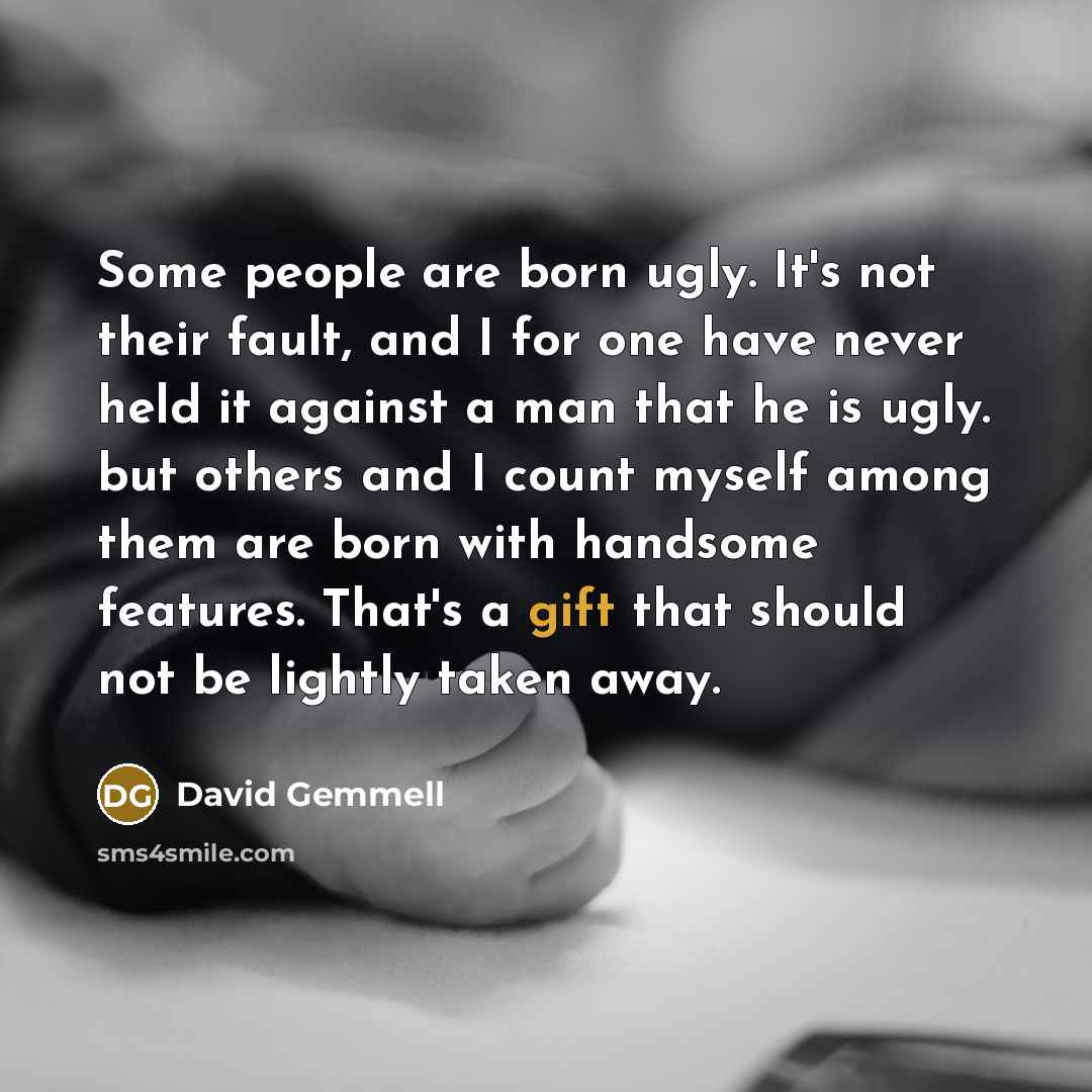 “Some people are born ugly. It's not their fault, and…” quote by David Gemmell