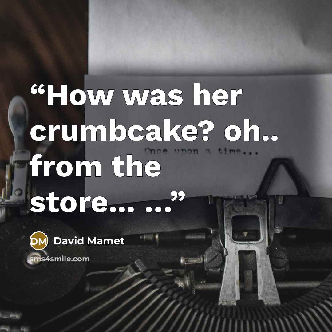 “How was her crumbcake? oh.. from the store... …” quote by David Mamet