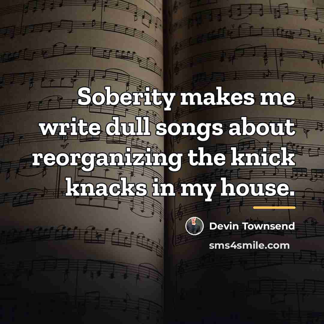 “Soberity makes me write dull songs about reorganizing the knick…” quote by Devin Townsend