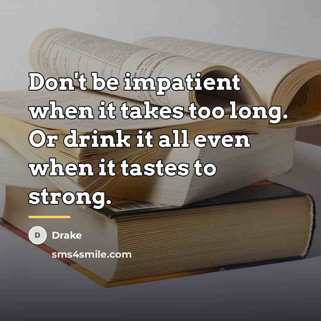 “Don't be impatient when it takes too long. Or drink…” quote by Drake