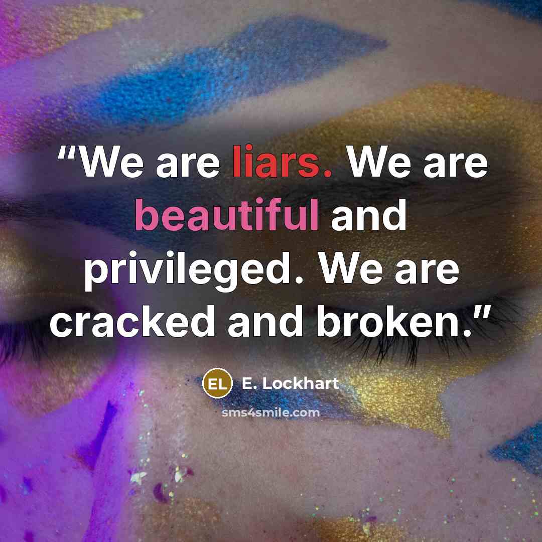 “We are liars. We are beautiful and privileged. We are cracked and broken.” quote by E. Lockhart