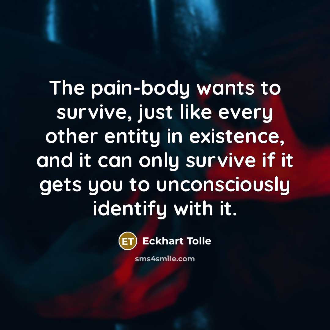 “The pain-body wants to survive, just like every other entity…” quote by Eckhart Tolle