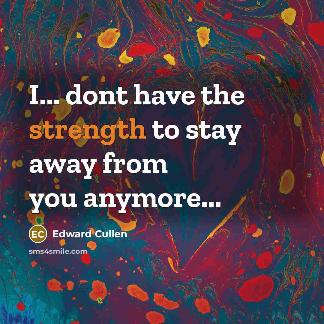 “I... dont have the strength to stay away from you…” quote by Edward Cullen