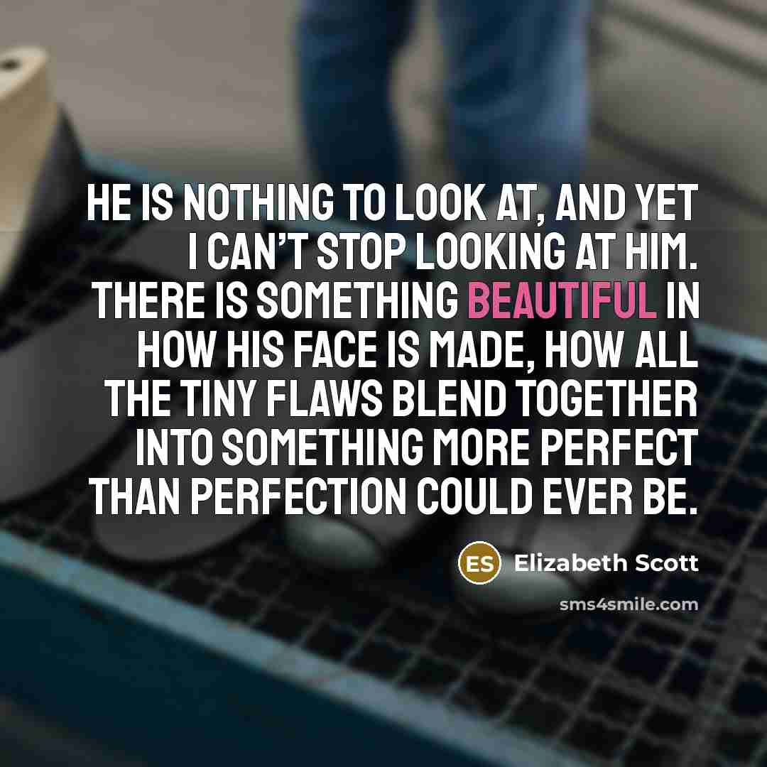 “He is nothing to look at, and yet I can’t…” quote by Elizabeth Scott