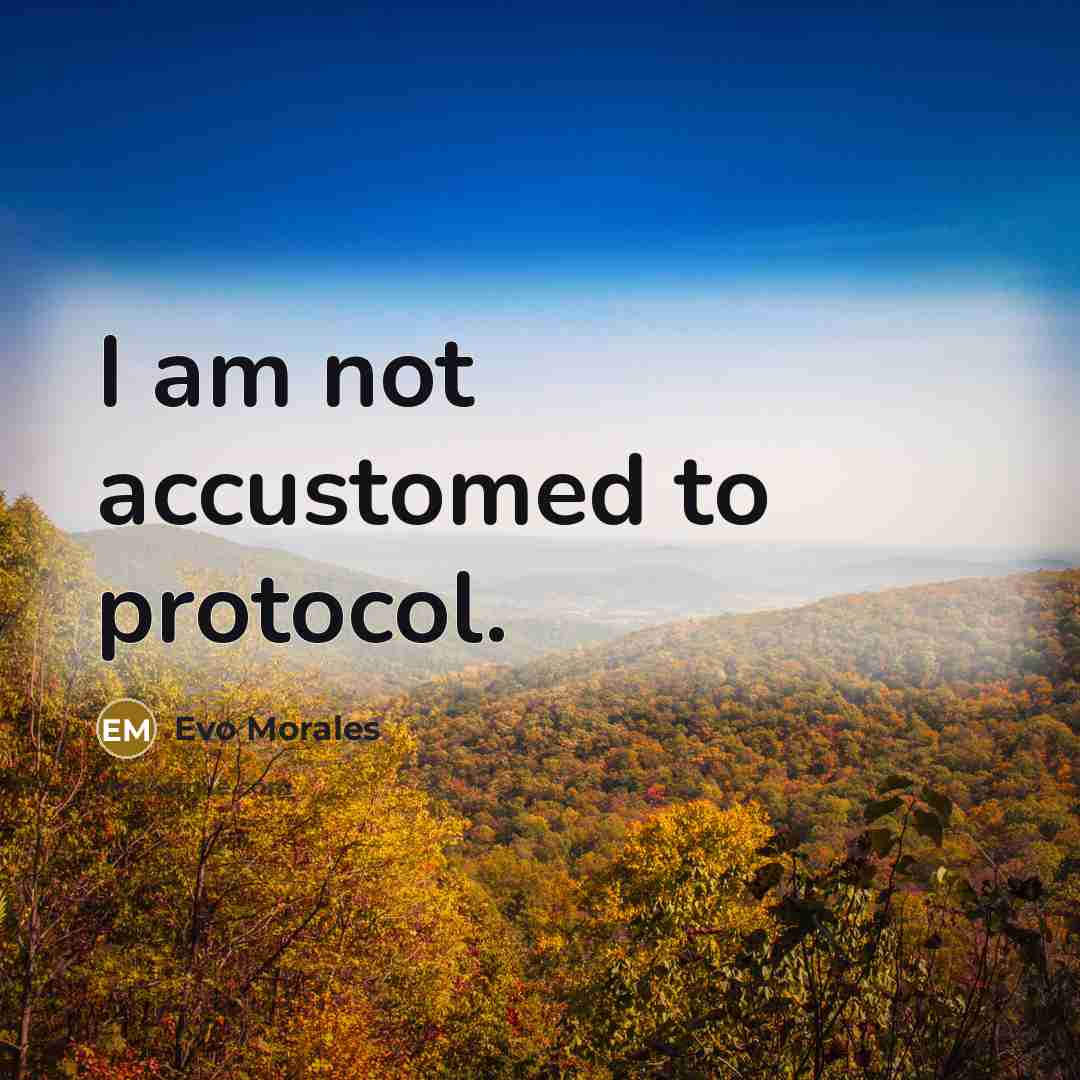 “I am not accustomed to protocol.…” quote by Evo Morales