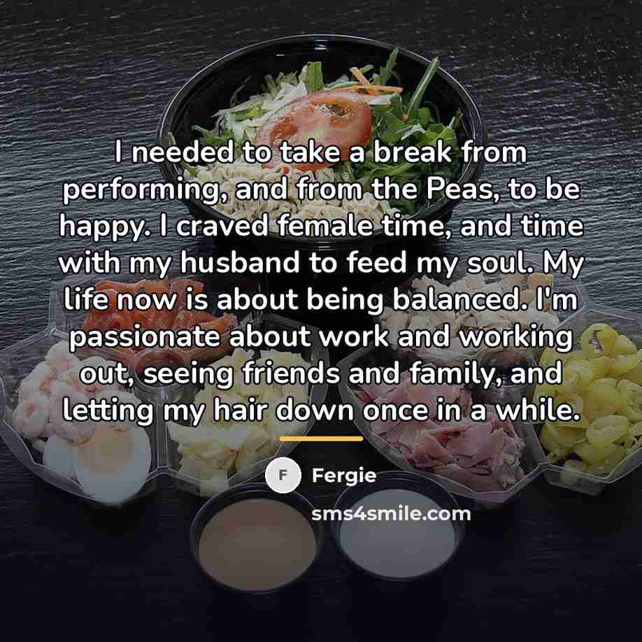 “I needed to take a break from performing, and from…” quote by Fergie