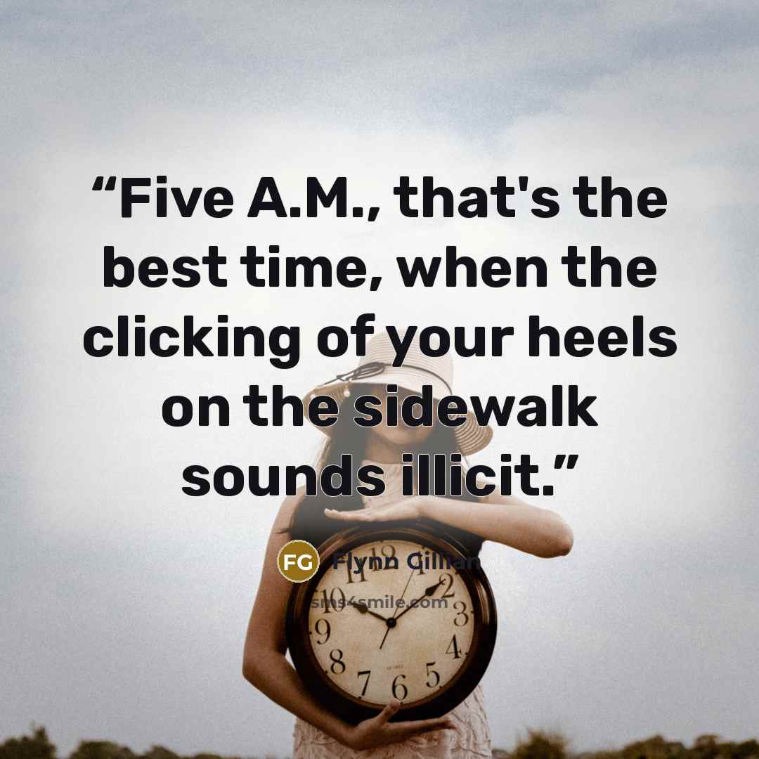 “Five A.M., that's the best time, when the clicking of your heels on the sidewalk sounds illicit.” quote by Flynn Gillian