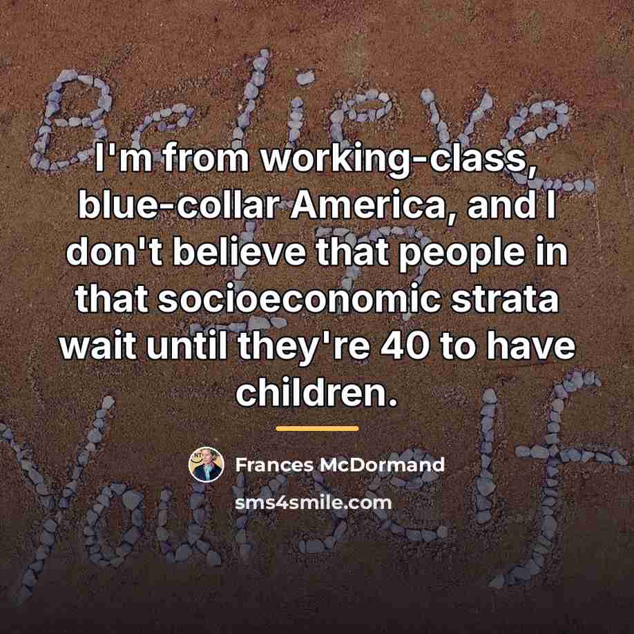 “I'm from working-class, blue-collar America, and I don't believe that…” quote by Frances McDormand
