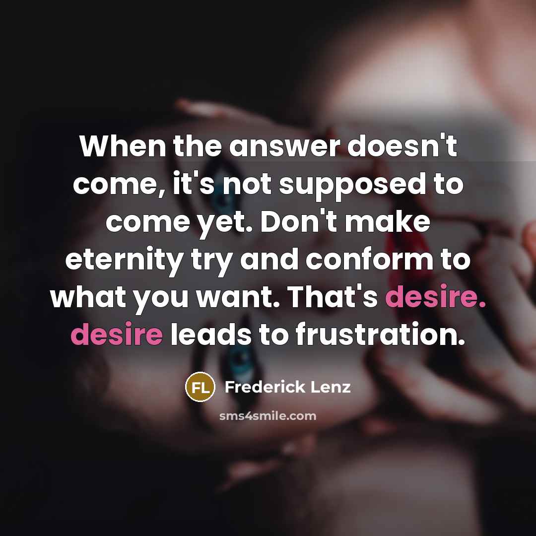 “When the answer doesn't come, it's not supposed to come…” quote by Frederick Lenz